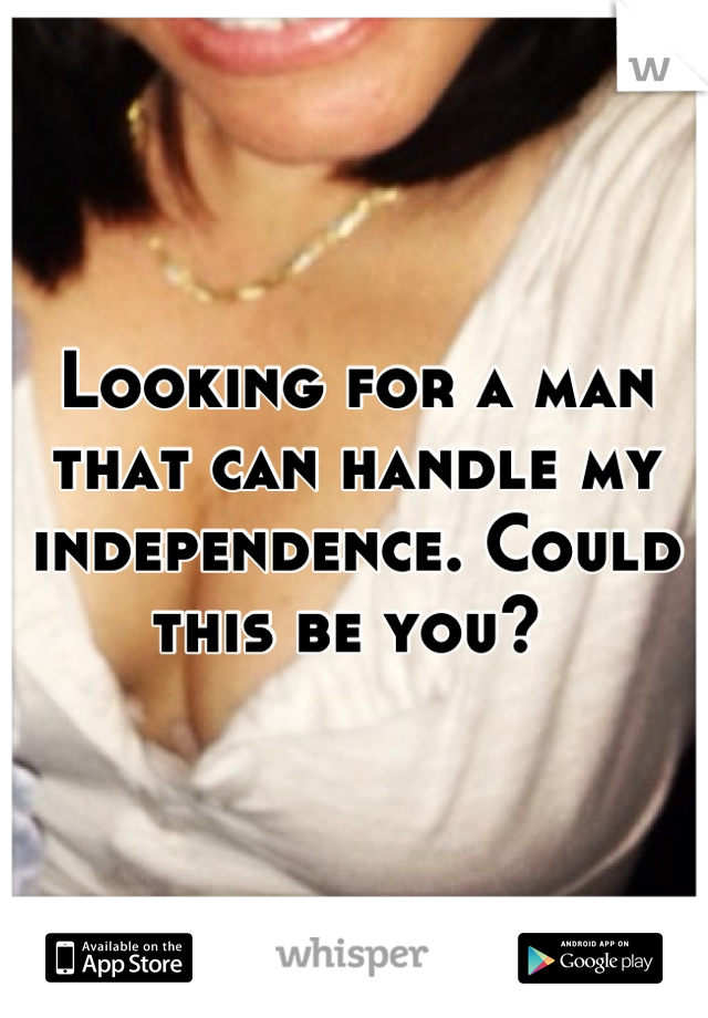 Looking for a man that can handle my independence. Could this be you? 