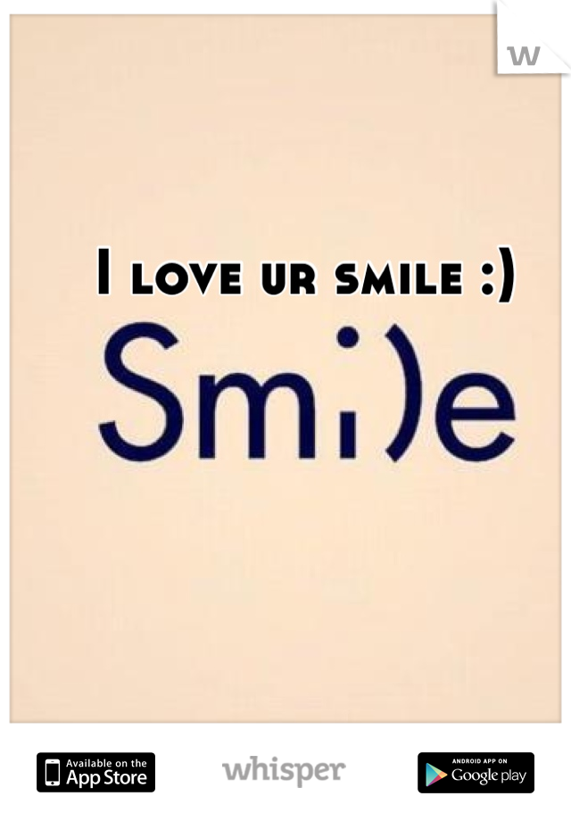 I love ur smile :)