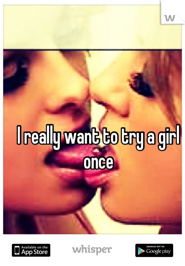 I really want to try a girl once