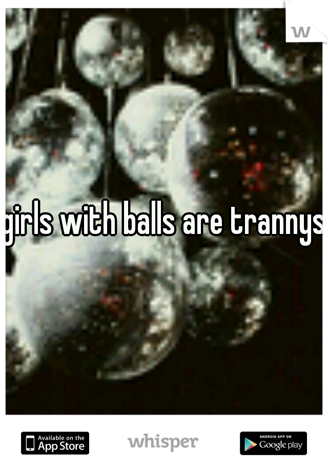 girls with balls are trannys