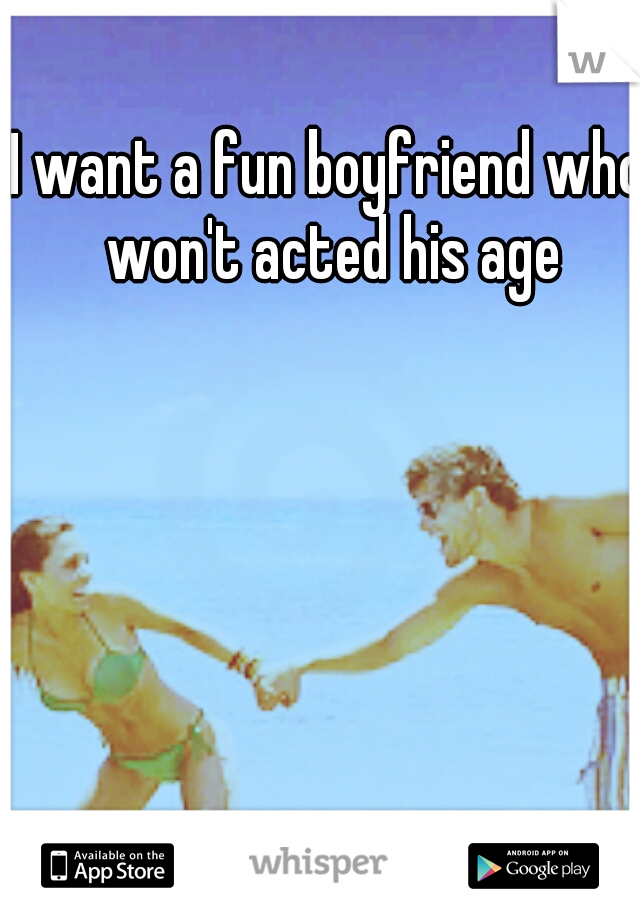 I want a fun boyfriend who won't acted his age