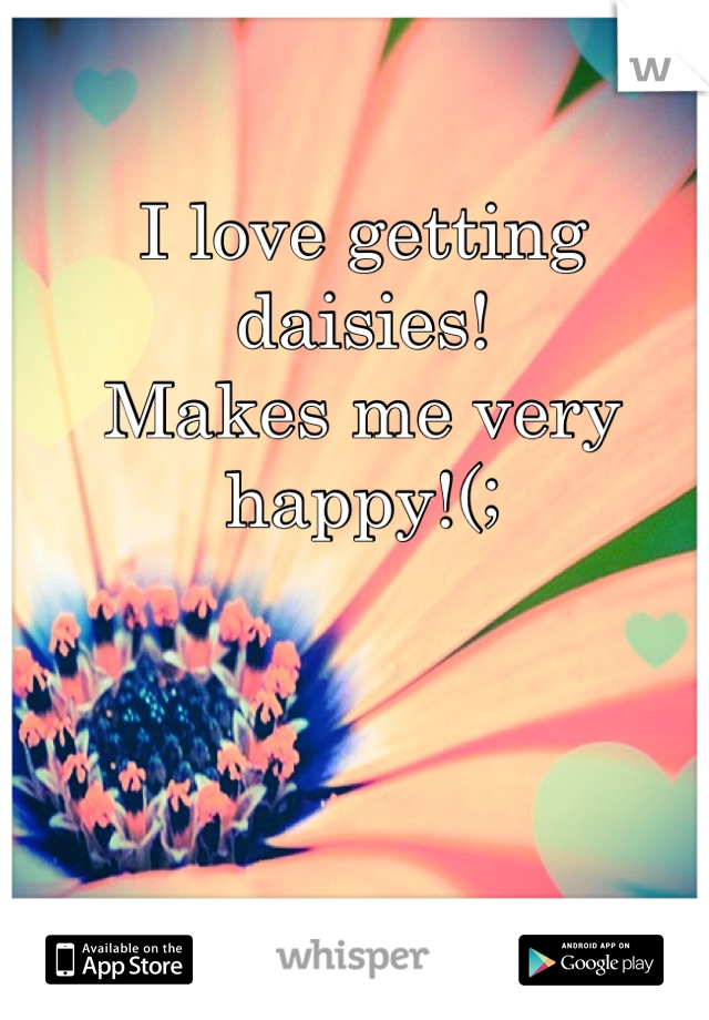 I love getting daisies!
Makes me very happy!(;