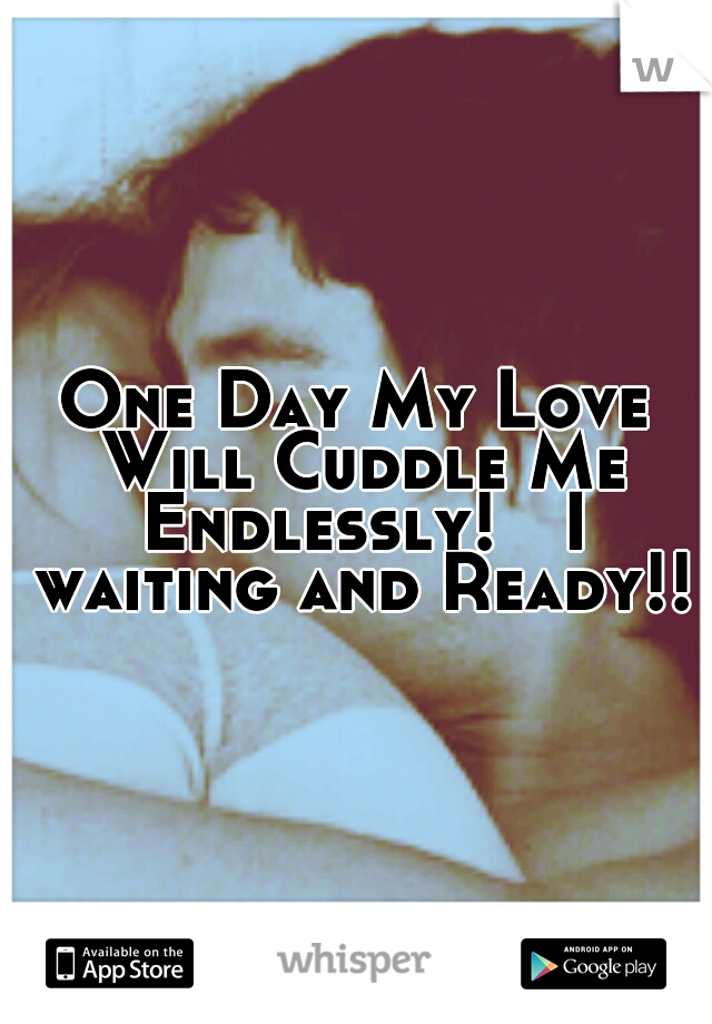 One Day My Love Will Cuddle Me Endlessly!

I waiting and Ready!!