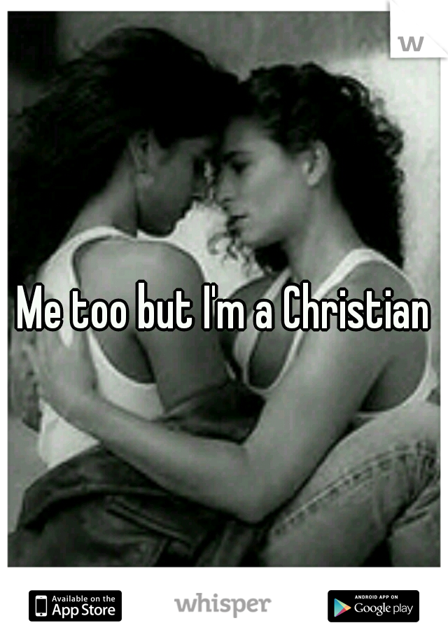 Me too but I'm a Christian