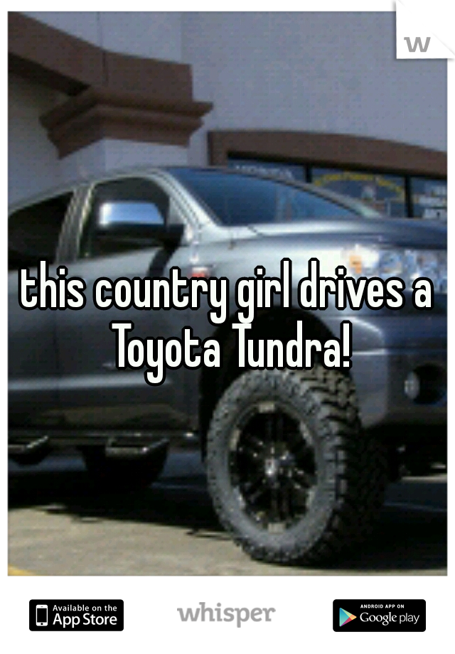 this country girl drives a Toyota Tundra!