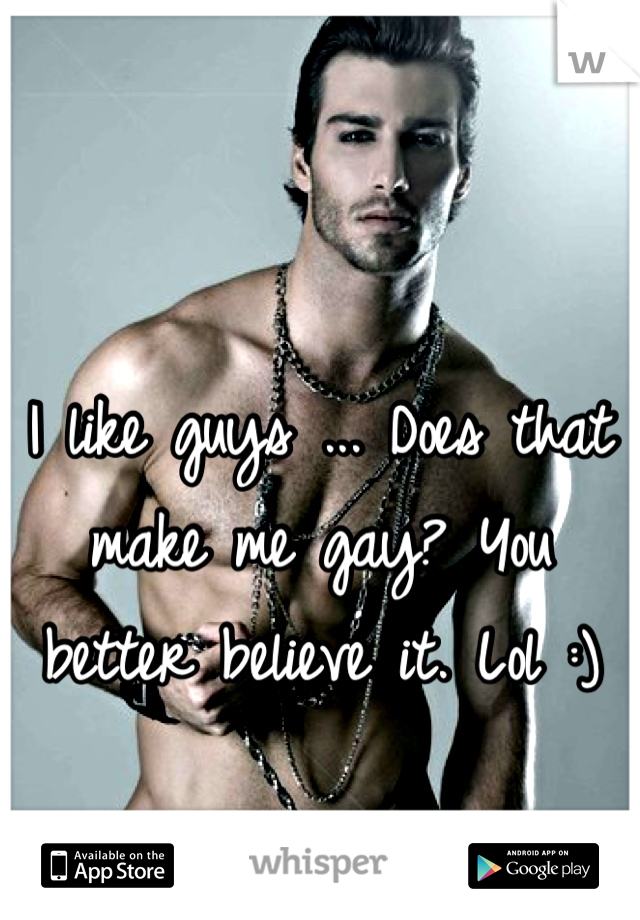 I like guys ... Does that make me gay? You better believe it. Lol :)