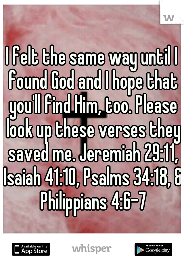 I felt the same way until I found God and I hope that you'll find Him, too. Please look up these verses they saved me. Jeremiah 29:11, Isaiah 41:10, Psalms 34:18, & Philippians 4:6-7