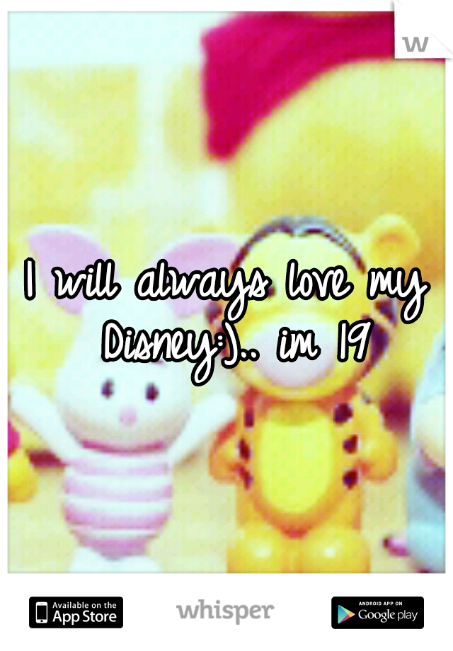 I will always love my Disney:).. im 19
