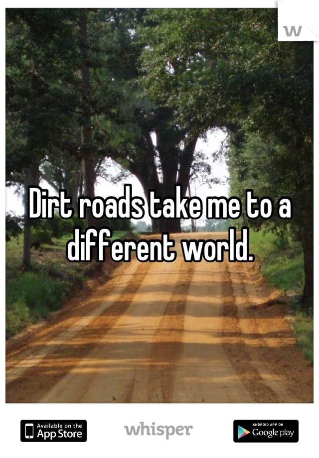 Dirt roads take me to a different world.