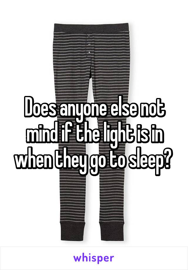 Does anyone else not mind if the light is in when they go to sleep? 
