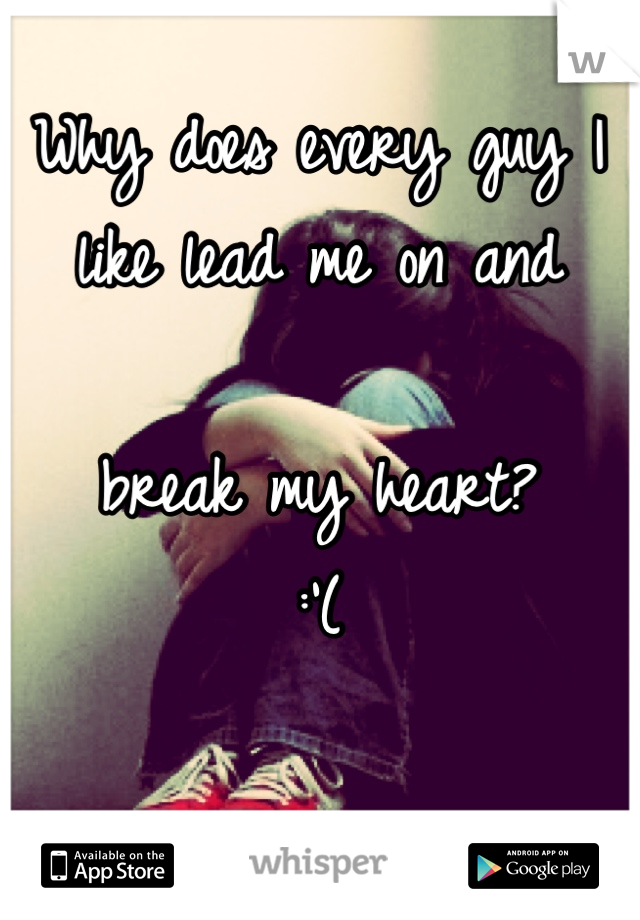 Why does every guy I like lead me on and 

break my heart? 
:'(