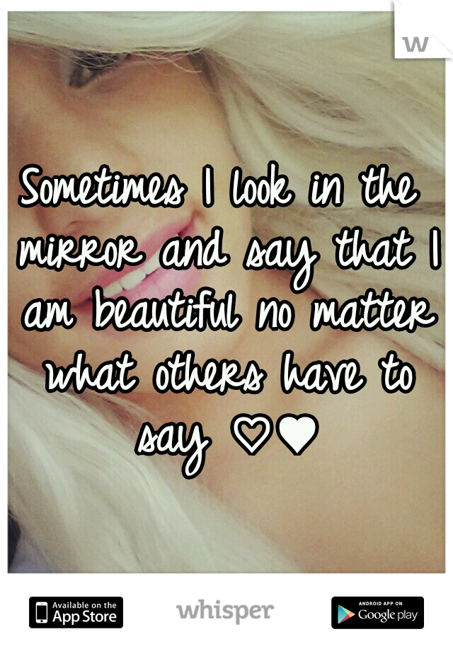 Sometimes I look in the mirror and say that I am beautiful no matter what others have to say ♡♥
