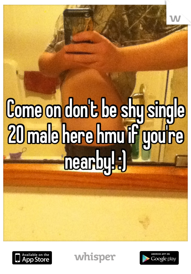 Come on don't be shy single 20 male here hmu if you're nearby! :)