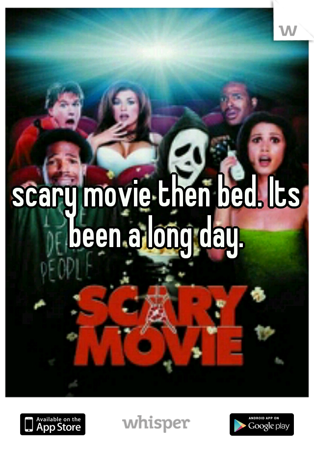 scary movie then bed. Its been a long day. 