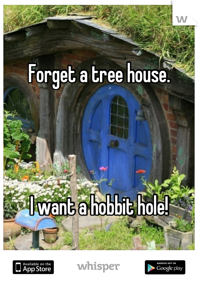 Forget a tree house. 




I want a hobbit hole!