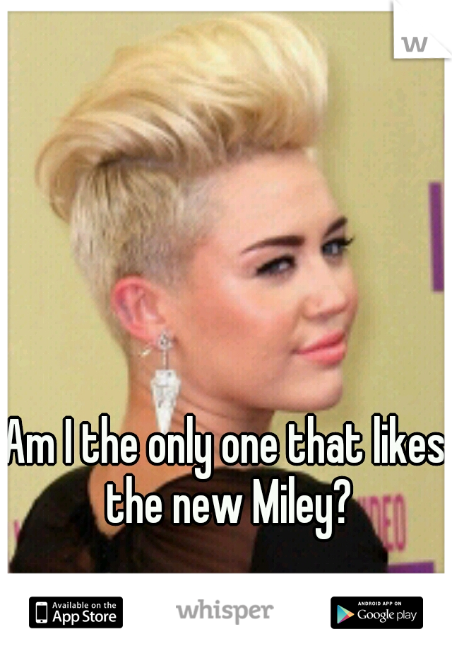 Am I the only one that likes the new Miley?