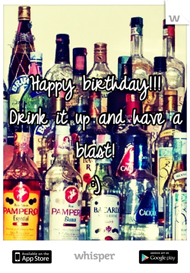 Happy birthday!!!
Drink it up and have a blast!
:)