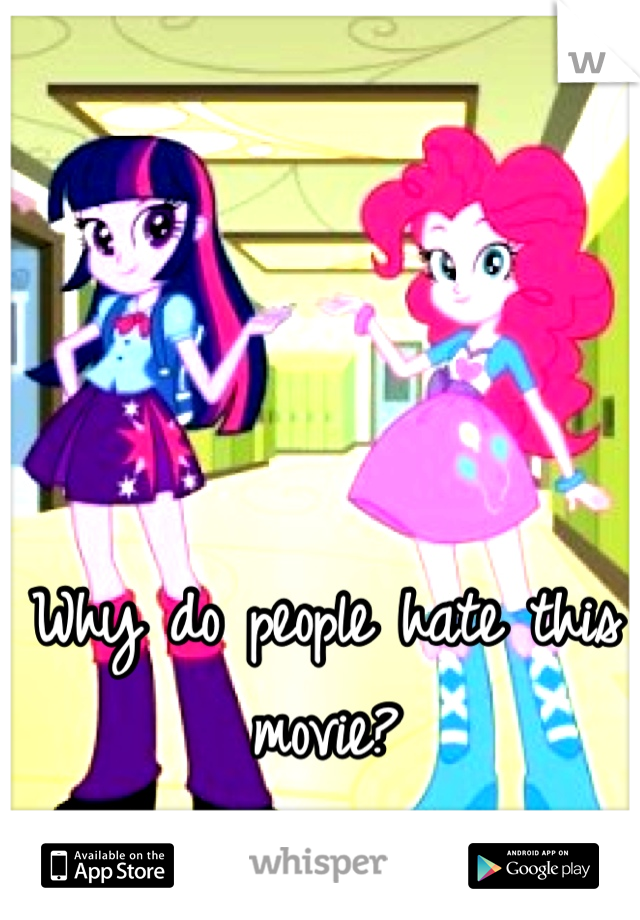 Why do people hate this movie? 
MLP : Equestria Girls
