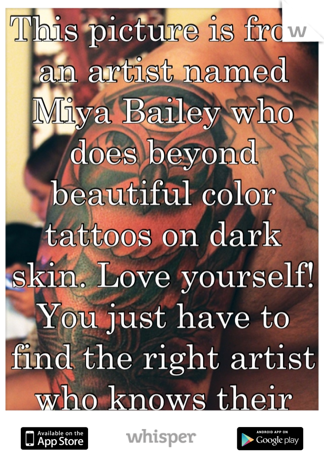 This picture is from an artist named Miya Bailey who does beyond beautiful color tattoos on dark skin. Love yourself! You just have to find the right artist who knows their stuff!
