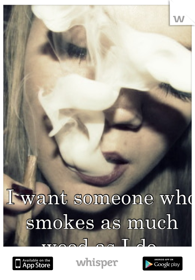 I want someone who smokes as much weed as I do.