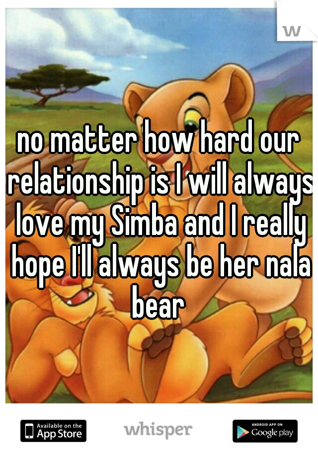 no matter how hard our relationship is I will always love my Simba and I really hope I'll always be her nala bear 