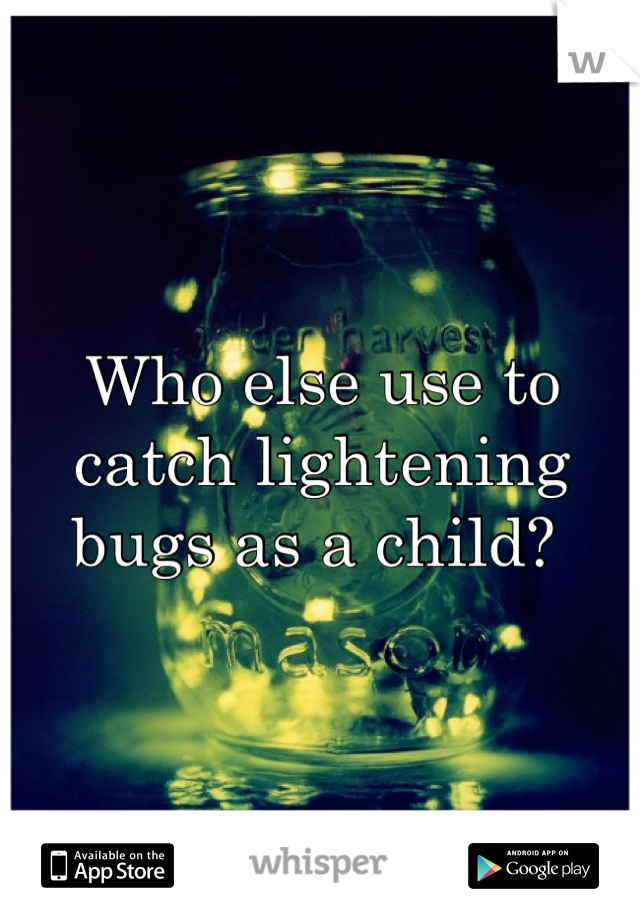 Who else use to catch lightening bugs as a child? 