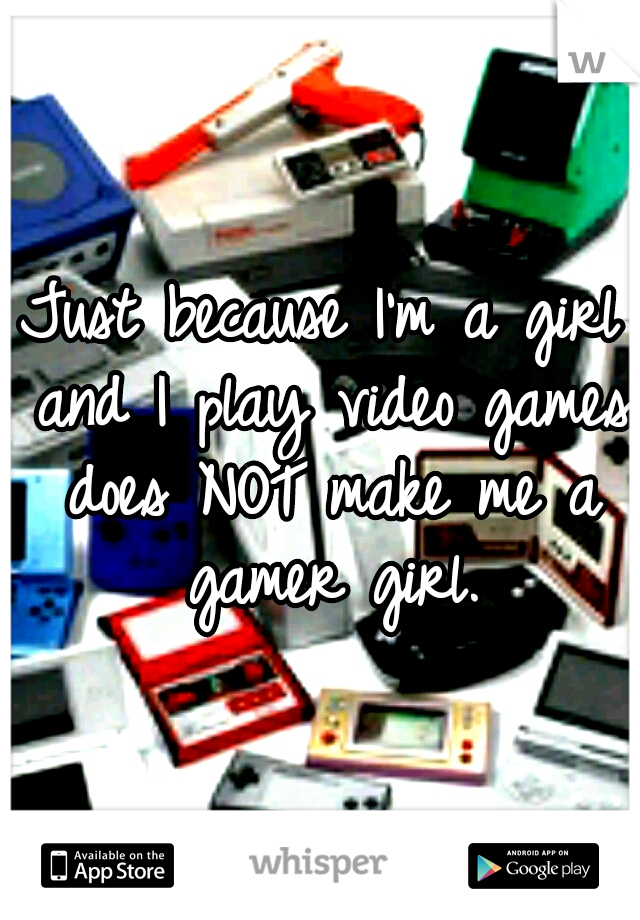 Just because I'm a girl and I play video games does NOT make me a gamer girl.
