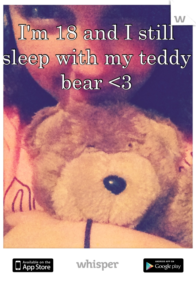 I'm 18 and I still sleep with my teddy bear <3