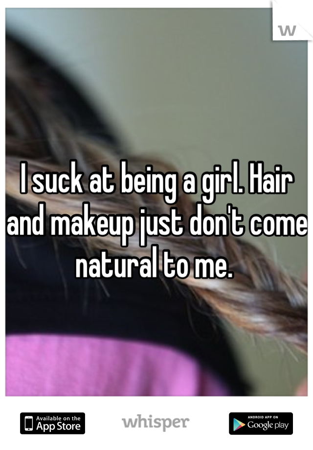 I suck at being a girl. Hair and makeup just don't come natural to me. 
