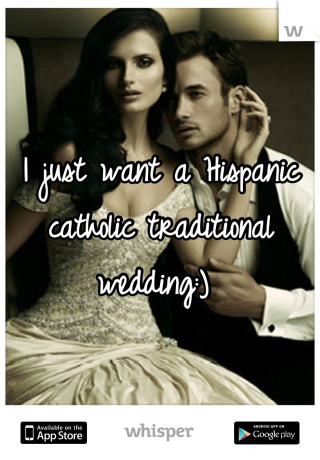 I just want a Hispanic catholic traditional wedding:) 