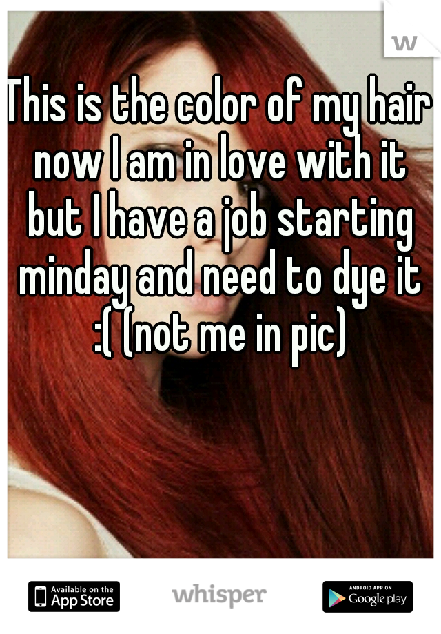 This is the color of my hair now I am in love with it but I have a job starting minday and need to dye it :( (not me in pic)
