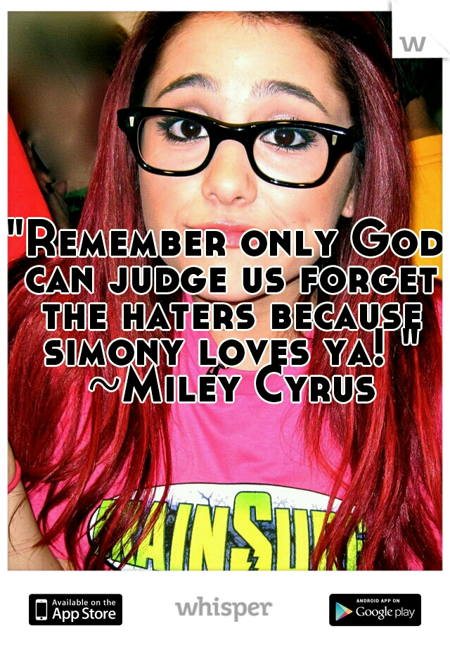 "Remember only God can judge us forget the haters because simony loves ya! " ~Miley Cyrus