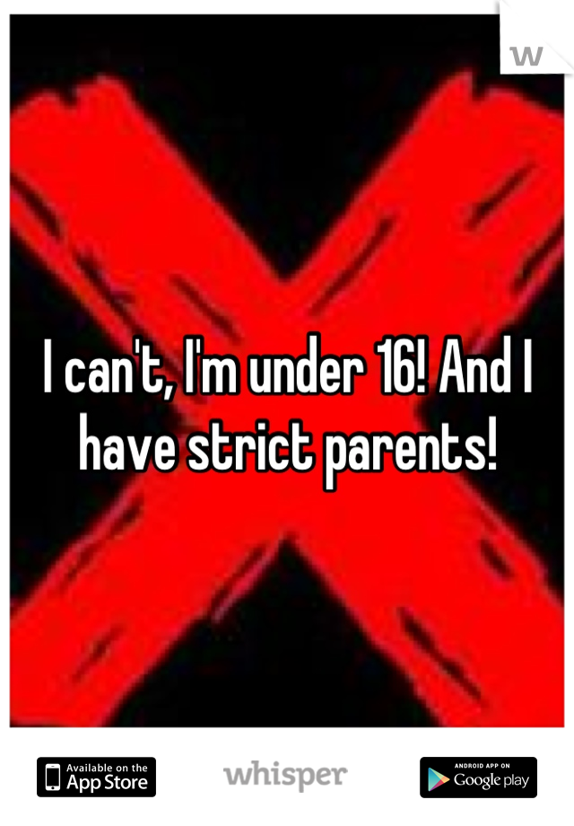I can't, I'm under 16! And I have strict parents!