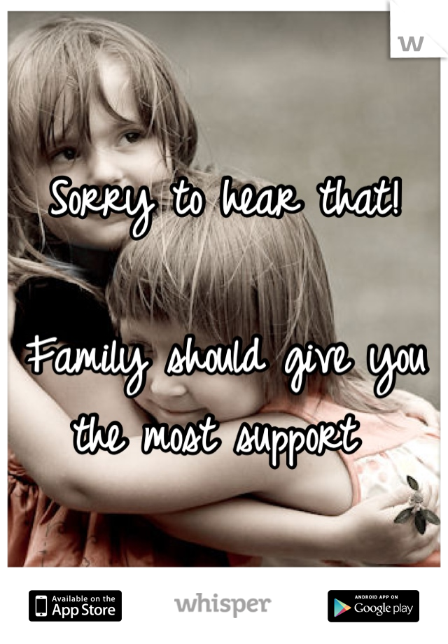 Sorry to hear that!

Family should give you the most support 