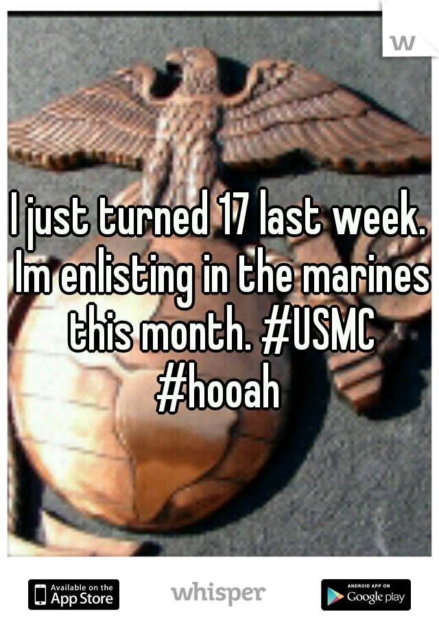 I just turned 17 last week. Im enlisting in the marines this month. #USMC #hooah 
