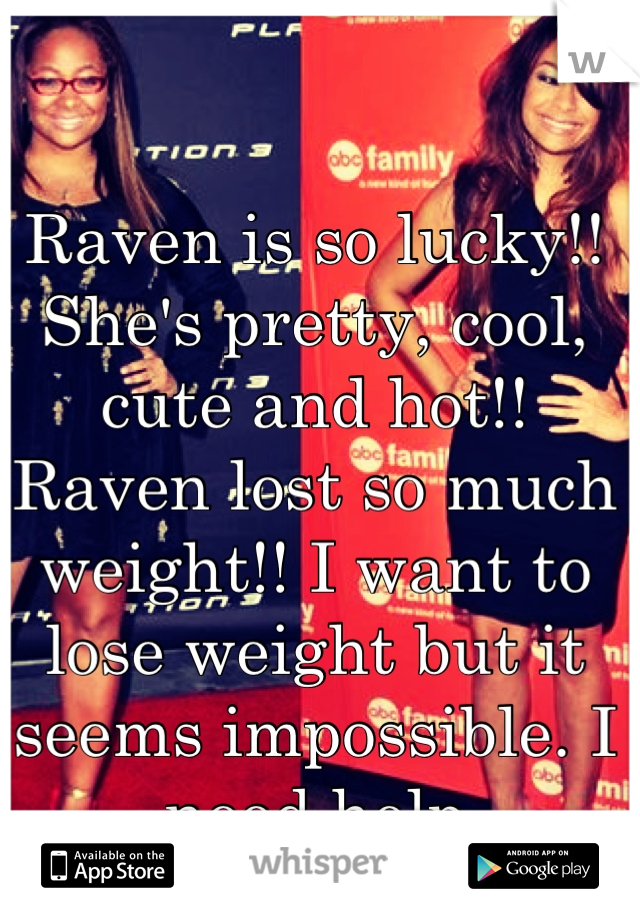 Raven is so lucky!! She's pretty, cool, cute and hot!! Raven lost so much weight!! I want to lose weight but it seems impossible. I need help