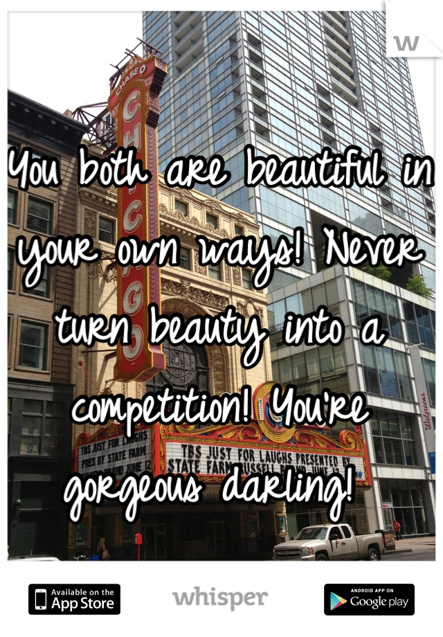 You both are beautiful in your own ways! Never turn beauty into a competition! You're gorgeous darling! 