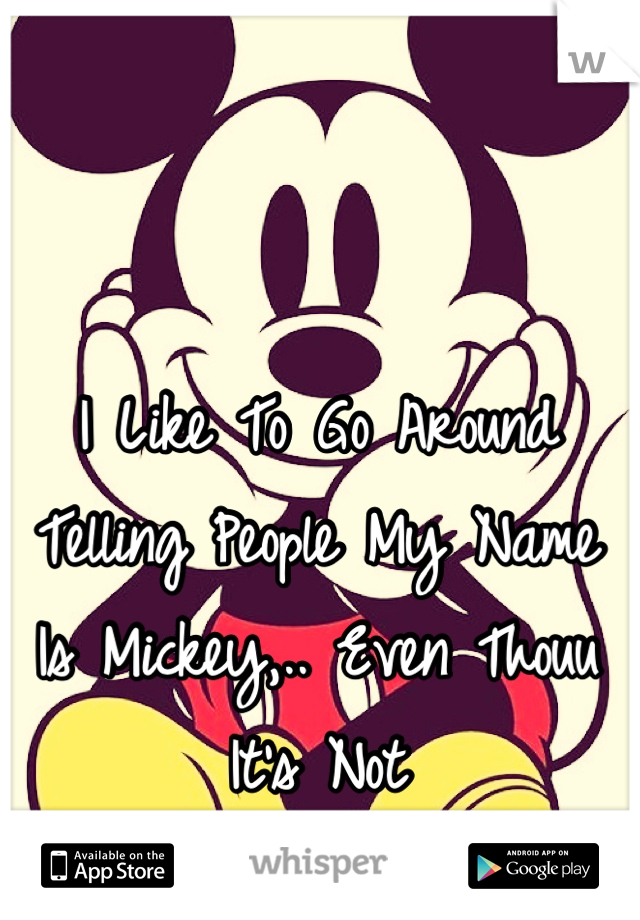 I Like To Go Around Telling People My Name Is Mickey,.. Even Thouu It's Not