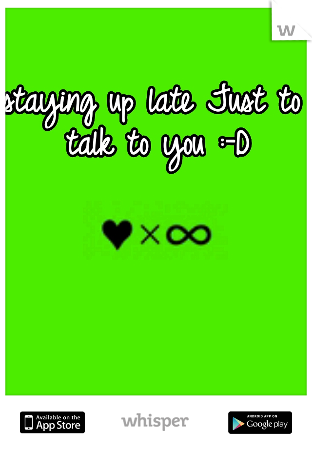 staying up late Just to talk to you :-D