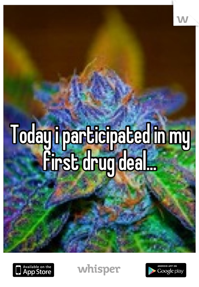 Today i participated in my first drug deal...