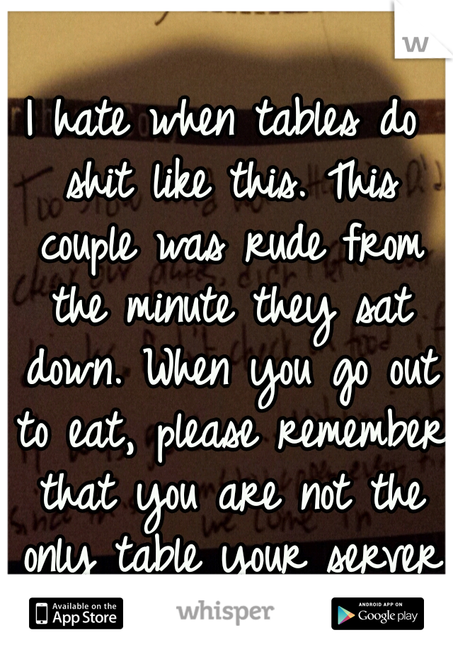 I hate when tables do shit like this. This couple was rude from the minute they sat down. When you go out to eat, please remember that you are not the only table your server has. 