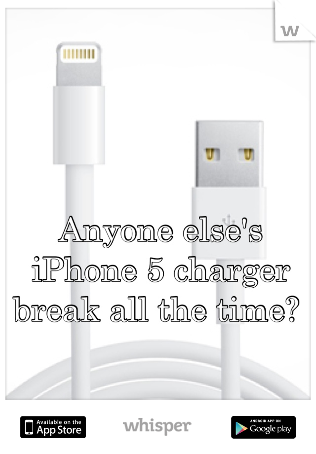 Anyone else's iPhone 5 charger break all the time? 