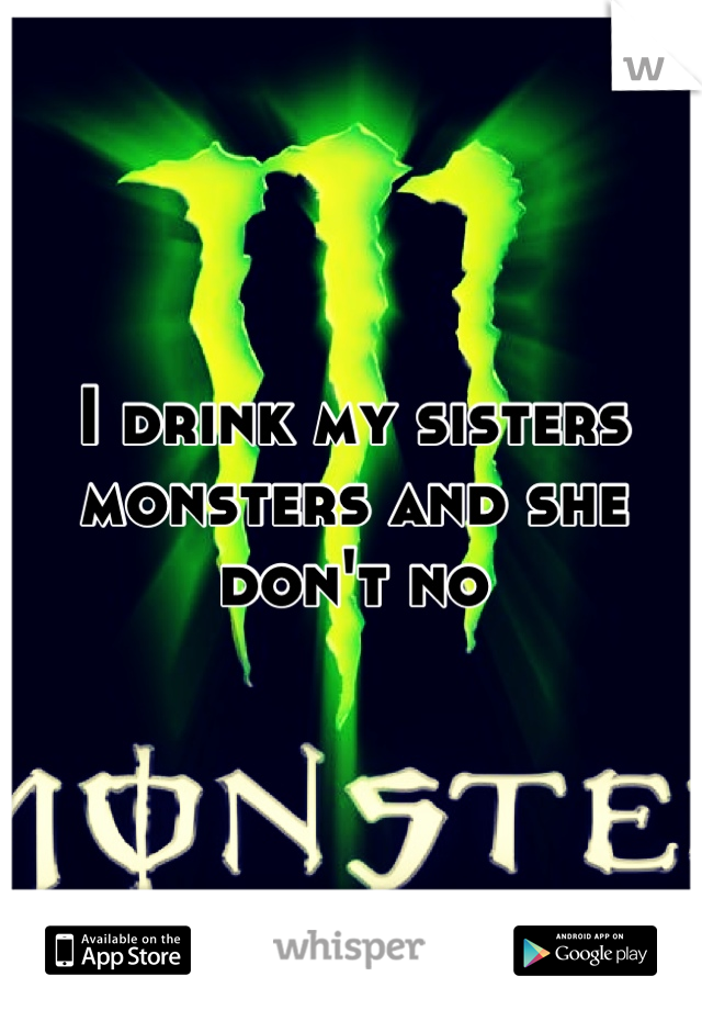 I drink my sisters monsters and she don't no