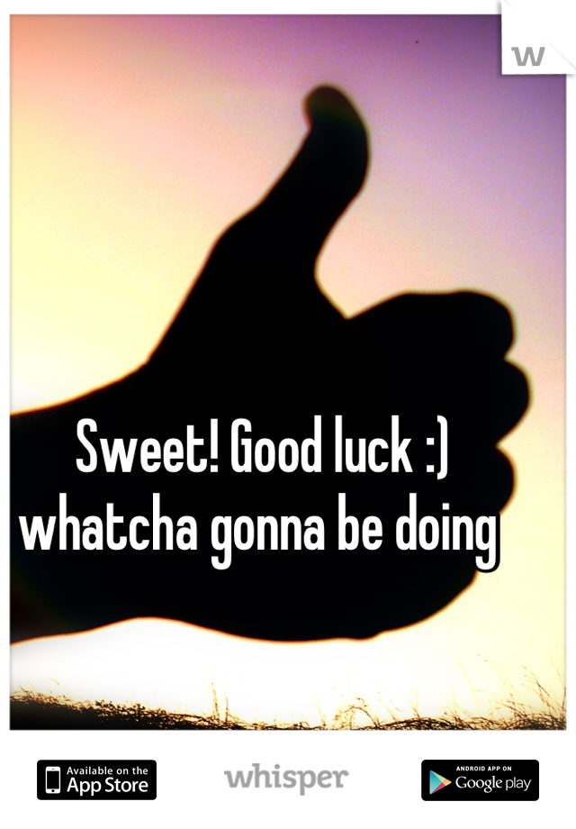 Sweet! Good luck :) whatcha gonna be doing 