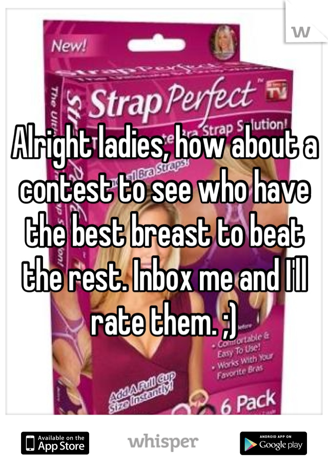 Alright ladies, how about a contest to see who have the best breast to beat the rest. Inbox me and I'll rate them. ;)