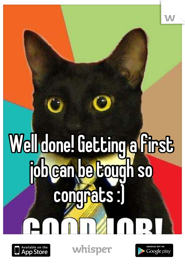Well done! Getting a first job can be tough so congrats :) 