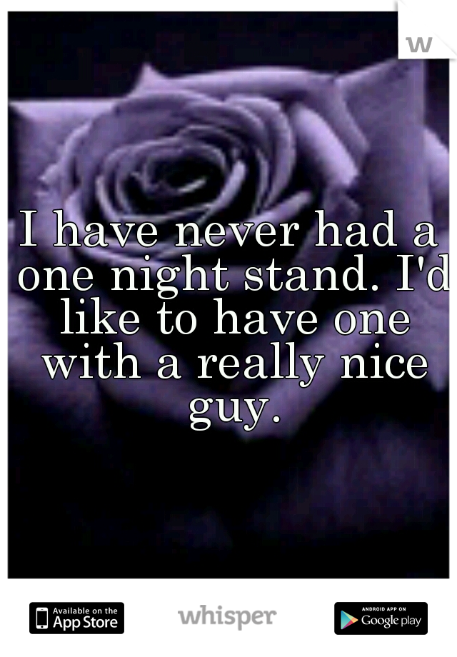 I have never had a one night stand. I'd like to have one with a really nice guy.