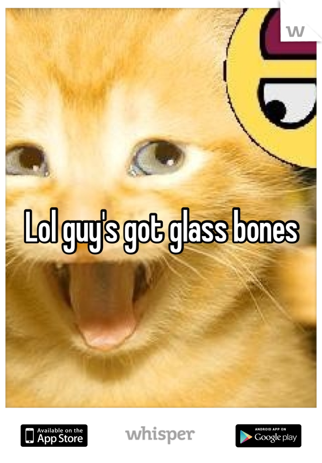 Lol guy's got glass bones