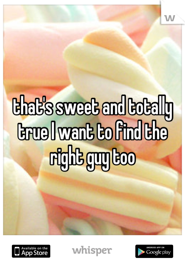 that's sweet and totally true I want to find the right guy too
