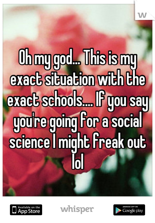 Oh my god... This is my exact situation with the exact schools.... If you say you're going for a social science I might freak out lol